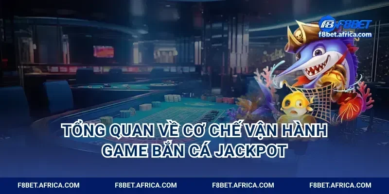 Tổng quan về cơ chế vận hành game bắn cá jackpot