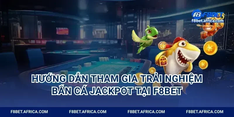 Hướng dẫn tham gia trải nghiệm bắn cá jackpot tại F8BET