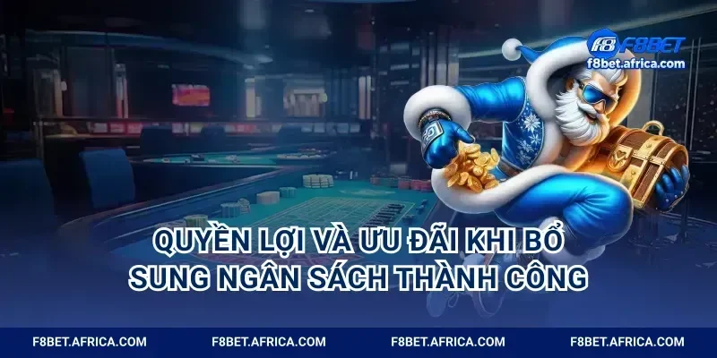 Quyền lợi và ưu đãi khi bổ sung ngân sách thành công